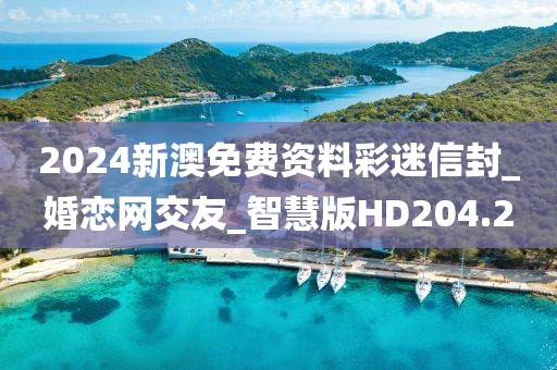 2024新澳免費(fèi)資料彩迷信封_婚戀網(wǎng)交友_智慧版HD204.2