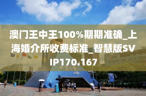 澳門王中王100%期期準(zhǔn)確_上?；榻樗召M(fèi)標(biāo)準(zhǔn)_智慧版SVIP170.167