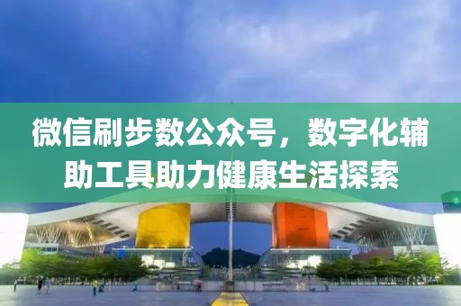 微信刷步數(shù)公眾號，數(shù)字化輔助工具助力健康生活探索