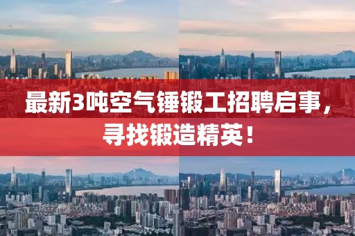 最新3噸空氣錘鍛工招聘啟事，尋找鍛造精英！
