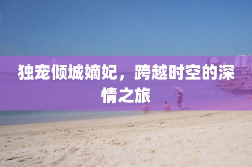 獨寵傾城嫡妃，跨越時空的深情之旅