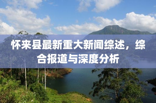 懷來(lái)縣最新重大新聞綜述，綜合報(bào)道與深度分析