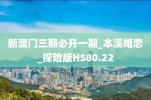 新澳門(mén)三期必開(kāi)一期_本溪婚戀_探險(xiǎn)版HS80.22