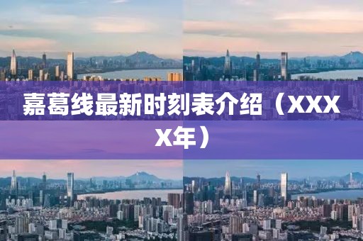 嘉葛線最新時(shí)刻表介紹（XXXX年）