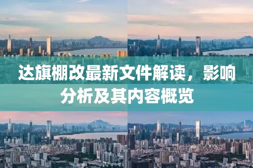 達(dá)旗棚改最新文件解讀，影響分析及其內(nèi)容概覽