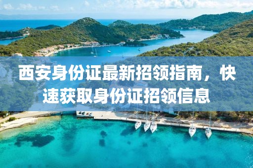 西安身份證最新招領指南，快速獲取身份證招領信息