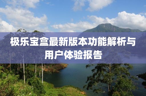 極樂寶盒最新版本功能解析與用戶體驗報告