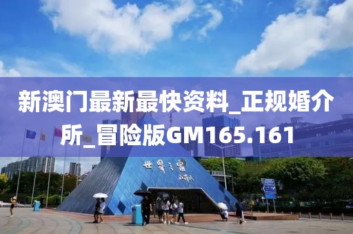 新澳門最新最快資料_正規(guī)婚介所_冒險(xiǎn)版GM165.161