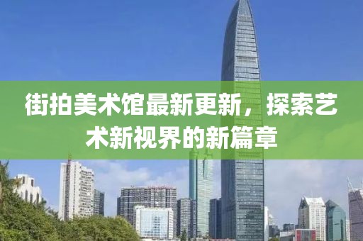 街拍美術(shù)館最新更新，探索藝術(shù)新視界的新篇章