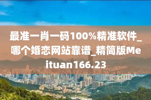 最準一肖一碼100%精準軟件_哪個婚戀網(wǎng)站靠譜_精簡版Meituan166.23