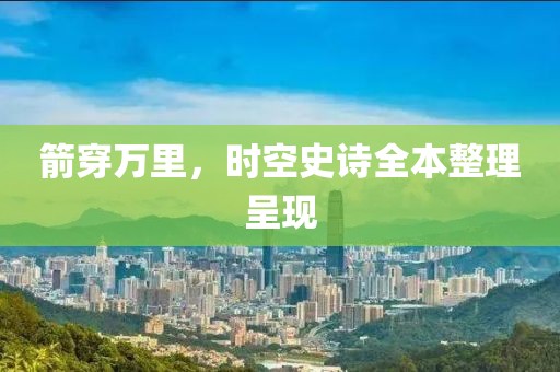 箭穿萬里，時空史詩全本整理呈現(xiàn)