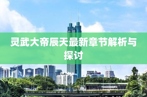 靈武大帝辰天最新章節(jié)解析與探討