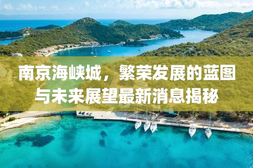 南京海峽城，繁榮發(fā)展的藍(lán)圖與未來展望最新消息揭秘