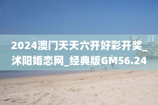2024澳門天天六開好彩開獎(jiǎng)_沭陽(yáng)婚戀網(wǎng)_經(jīng)典版GM56.24