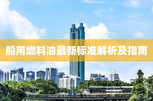 船用燃料油最新標準解析及指南
