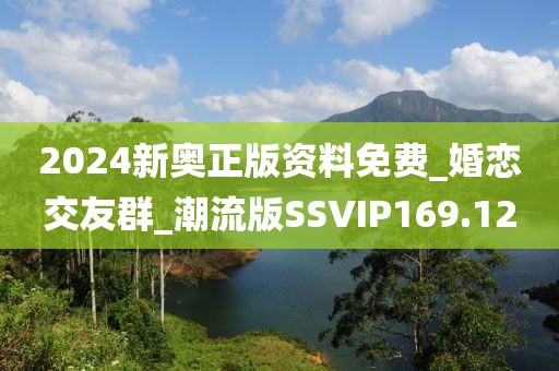 2024新奧正版資料免費_婚戀交友群_潮流版SSVIP169.12
