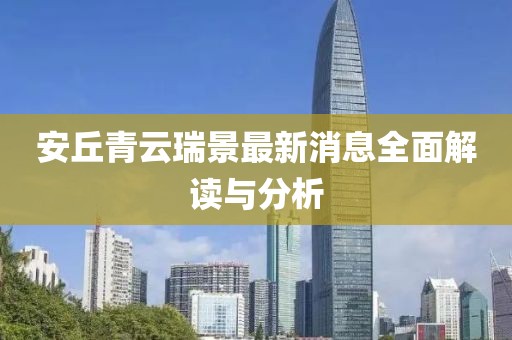 安丘青云瑞景最新消息全面解讀與分析