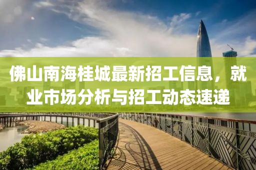佛山南海桂城最新招工信息，就業(yè)市場(chǎng)分析與招工動(dòng)態(tài)速遞