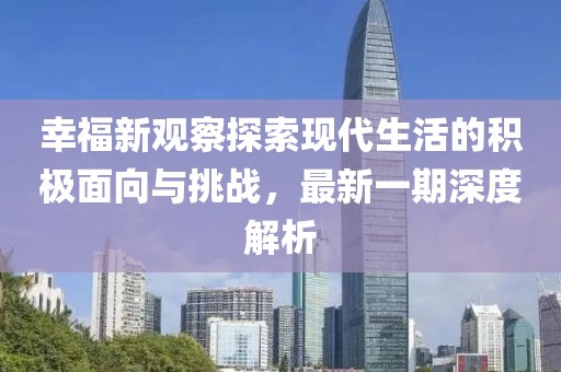幸福新觀察探索現(xiàn)代生活的積極面向與挑戰(zhàn)，最新一期深度解析