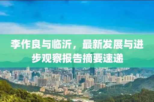 李作良與臨沂，最新發(fā)展與進步觀察報告摘要速遞