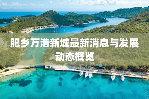 肥鄉(xiāng)萬浩新城最新消息與發(fā)展動態(tài)概覽
