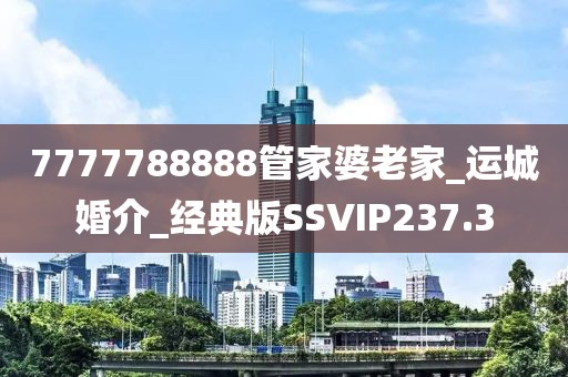 7777788888管家婆老家_運城婚介_經(jīng)典版SSVIP237.3