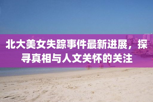 北大美女失蹤事件最新進展，探尋真相與人文關(guān)懷的關(guān)注