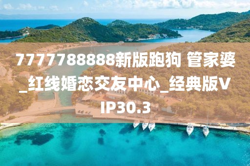 7777788888新版跑狗 管家婆_(tái)紅線婚戀交友中心_經(jīng)典版VIP30.3