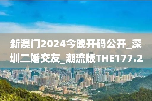新澳門2024今晚開碼公開_深圳二婚交友_潮流版THE177.2