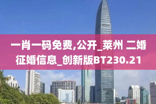 一肖一碼免費,公開_萊州 二婚征婚信息_創(chuàng)新版BT230.21