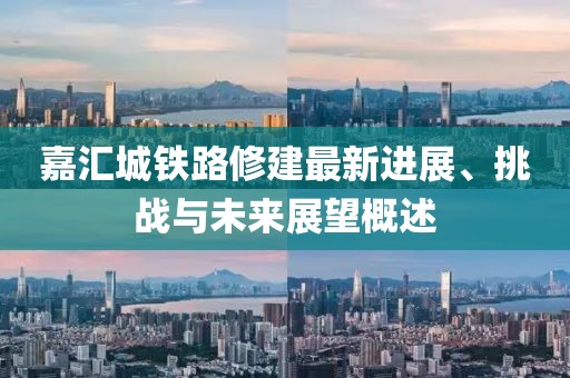 嘉匯城鐵路修建最新進(jìn)展、挑戰(zhàn)與未來展望概述