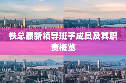 鐵總最新領(lǐng)導(dǎo)班子成員及其職責(zé)概覽