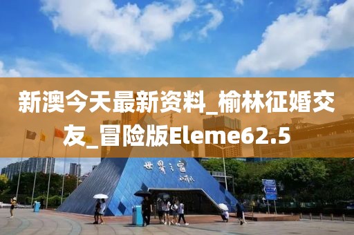 新澳今天最新資料_榆林征婚交友_冒險版Eleme62.5