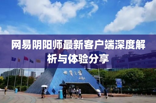 網(wǎng)易陰陽師最新客戶端深度解析與體驗分享