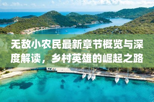 無敵小農民最新章節(jié)概覽與深度解讀，鄉(xiāng)村英雄的崛起之路