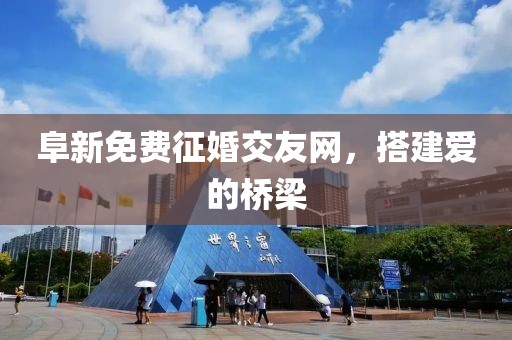 阜新免費征婚交友網(wǎng)，搭建愛的橋梁