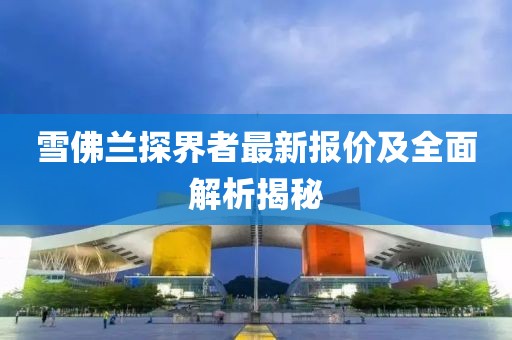 雪佛蘭探界者最新報(bào)價(jià)及全面解析揭秘