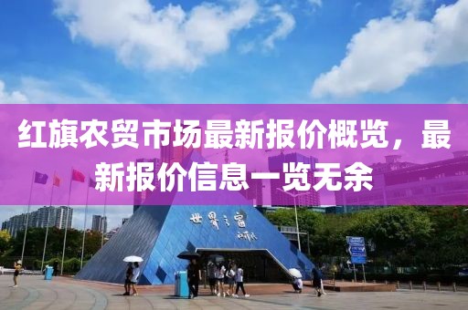 紅旗農(nóng)貿(mào)市場最新報價概覽，最新報價信息一覽無余