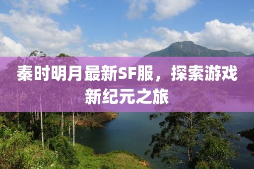 秦時(shí)明月最新SF服，探索游戲新紀(jì)元之旅