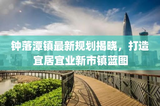 鐘落潭鎮(zhèn)最新規(guī)劃揭曉，打造宜居宜業(yè)新市鎮(zhèn)藍(lán)圖