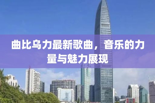 曲比烏力最新歌曲，音樂的力量與魅力展現(xiàn)