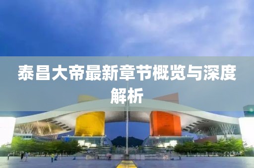 泰昌大帝最新章節(jié)概覽與深度解析