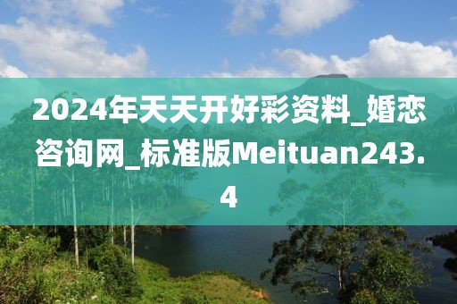 2024年天天開(kāi)好彩資料_婚戀咨詢網(wǎng)_標(biāo)準(zhǔn)版Meituan243.4