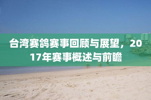 臺灣賽鴿賽事回顧與展望，2017年賽事概述與前瞻