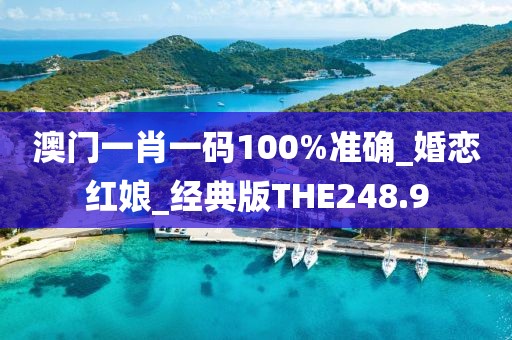 澳門一肖一碼100%準(zhǔn)確_婚戀紅娘_經(jīng)典版THE248.9