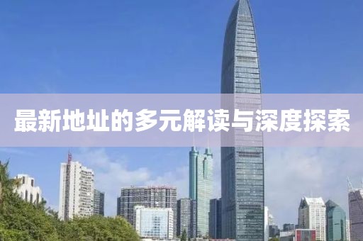 最新地址的多元解讀與深度探索