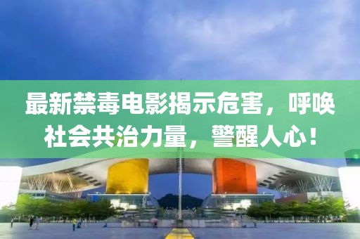 最新禁毒電影揭示危害，呼喚社會(huì)共治力量，警醒人心！