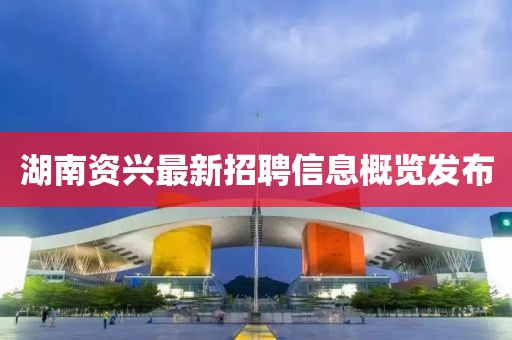 湖南資興最新招聘信息概覽發(fā)布