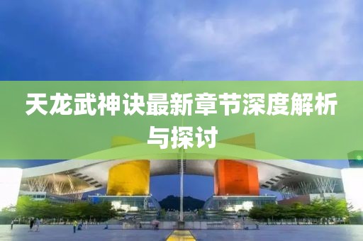 天龍武神訣最新章節(jié)深度解析與探討