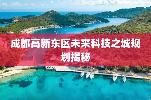 成都高新東區(qū)未來科技之城規(guī)劃揭秘